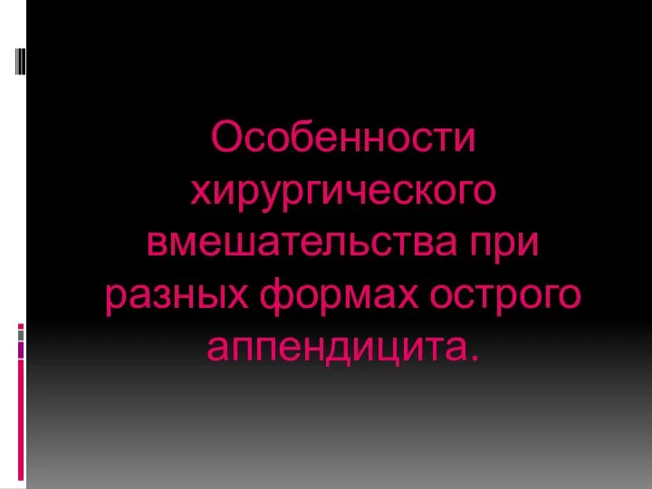 Особенности хирургического вмешательства при разных формах острого аппендицита.