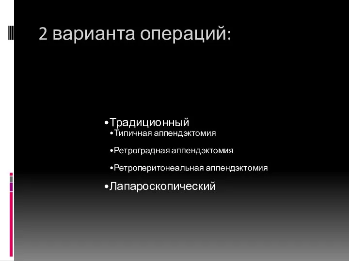 2 варианта операций: Традиционный Типичная аппендэктомия Ретроградная аппендэктомия Ретроперитонеальная аппендэктомия Лапароскопический