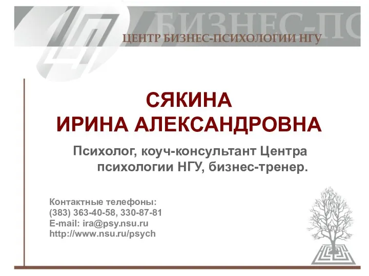 Контактные телефоны: (383) 363-40-58, 330-87-81 E-mail: ira@psy.nsu.ru http://www.nsu.ru/psych СЯКИНА ИРИНА АЛЕКСАНДРОВНА