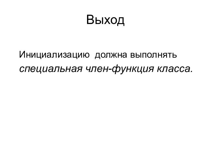 Выход Инициализацию должна выполнять специальная член-функция класса.