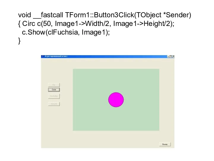 void __fastcall TForm1::Button3Click(TObject *Sender) { Circ c(50, Image1->Width/2, Image1->Height/2); c.Show(clFuchsia, Image1); }