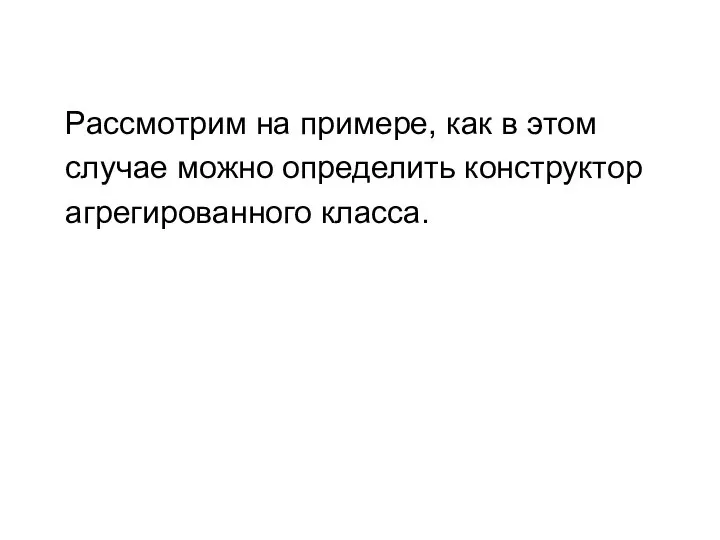 Рассмотрим на примере, как в этом случае можно определить конструктор агрегированного класса.