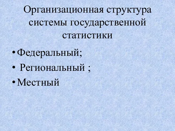 Организационная структура системы государственной статистики Федеральный; Региональный ; Местный