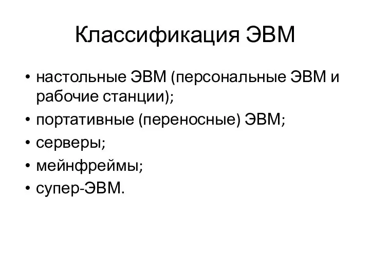 Классификация ЭВМ настольные ЭВМ (персональные ЭВМ и рабочие станции); портативные (переносные) ЭВМ; серверы; мейнфреймы; супер-ЭВМ.