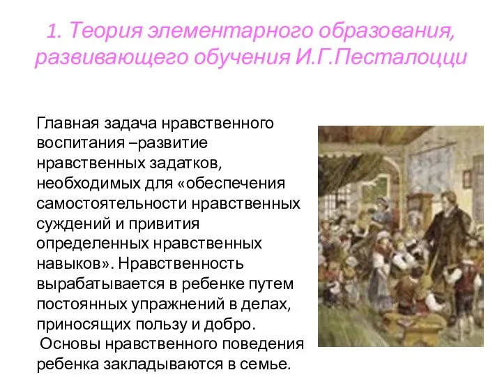 1. Теория элементарного образования, развивающего обучения И.Г.Песталоцци Главная задача нравственного воспитания