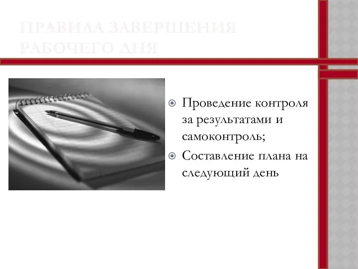 ПРАВИЛА ЗАВЕРШЕНИЯ РАБОЧЕГО ДНЯ Проведение контроля за результатами и самоконтроль; Составление плана на следующий день