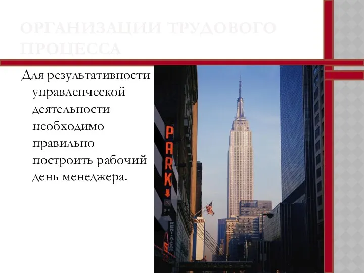 ОРГАНИЗАЦИИ ТРУДОВОГО ПРОЦЕССА Для результативности управленческой деятельности необходимо правильно построить рабочий день менеджера.