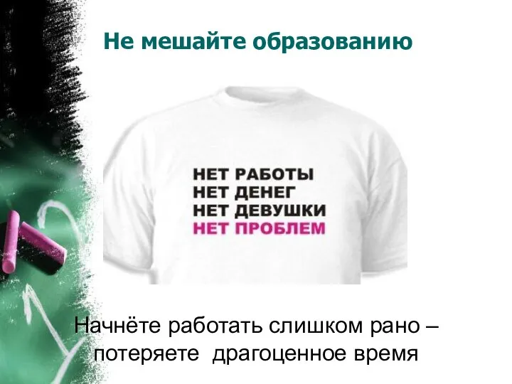 Не мешайте образованию Начнёте работать слишком рано – потеряете драгоценное время