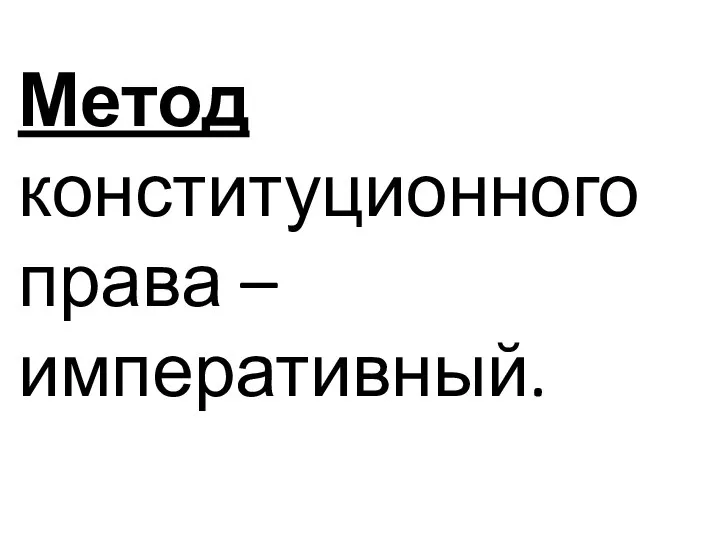 Метод конституционного права – императивный.