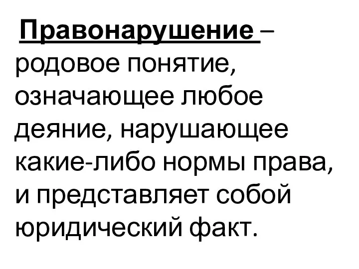 Правонарушение – родовое понятие, означающее любое деяние, нарушающее какие-либо нормы права, и представляет собой юридический факт.