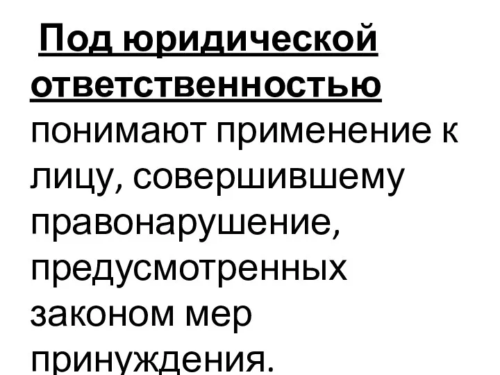 Под юридической ответственностью понимают применение к лицу, совершившему правонарушение, предусмотренных законом мер принуждения.