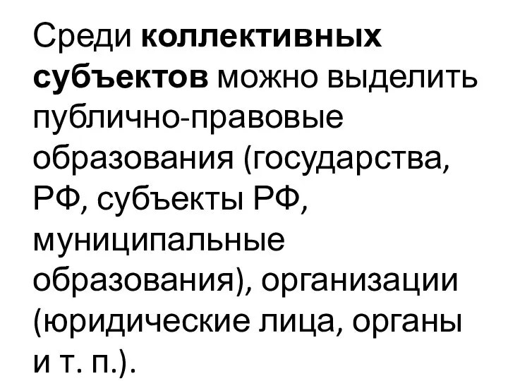 Среди коллективных субъектов можно выделить публично-правовые образования (государства, РФ, субъекты РФ,