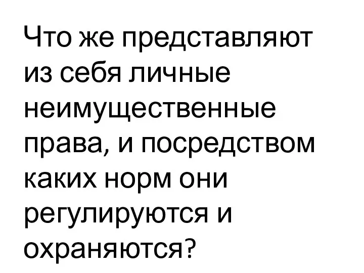 Что же представляют из себя личные неимущественные права, и посредством каких норм они регулируются и охраняются?