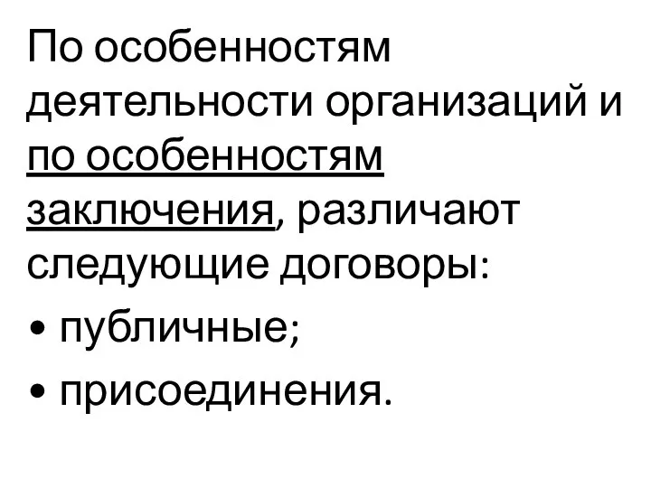 По особенностям деятельности организаций и по особенностям заключения, различают следующие договоры: • публичные; • присоединения.