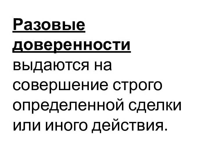 Разовые доверенности выдаются на совершение строго определенной сделки или иного действия.