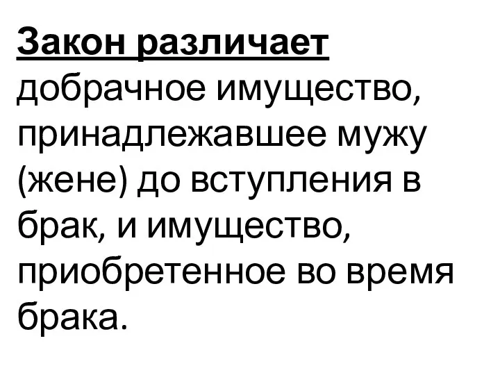 Закон различает добрачное имущество, принадлежавшее мужу (жене) до вступления в брак,