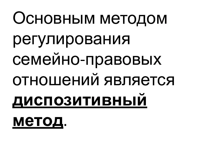 Основным методом регулирования семейно-правовых отношений является диспозитивный метод.