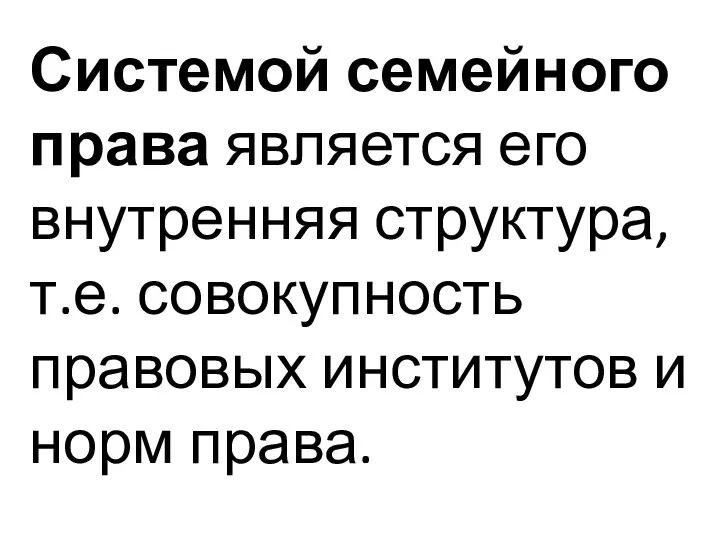 Системой семейного права является его внутренняя структура, т.е. совокупность правовых институтов и норм права.