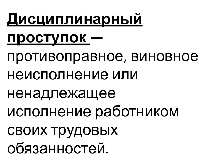 Дисциплинарный проступок — противоправное, виновное неисполнение или ненадлежащее исполнение работником своих трудовых обязанностей.