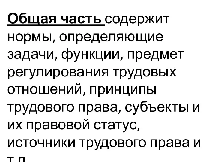 Общая часть содержит нормы, определяющие задачи, функции, предмет регулирования трудовых отношений,