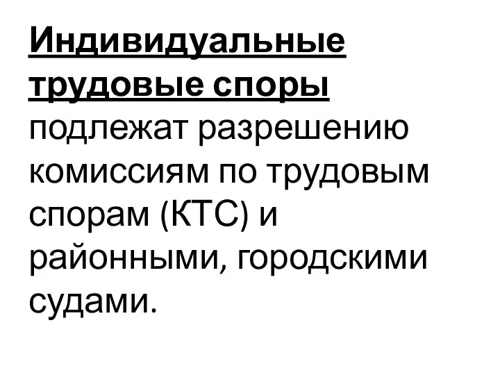 Индивидуальные трудовые споры подлежат разрешению комиссиям по трудовым спорам (КТС) и районными, городскими судами.