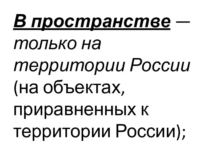 В пространстве — только на территории России (на объектах, приравненных к территории России);