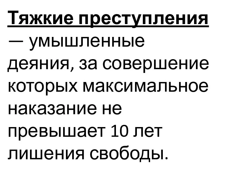 Тяжкие преступления — умышленные деяния, за совершение которых максимальное наказание не превышает 10 лет лишения свободы.