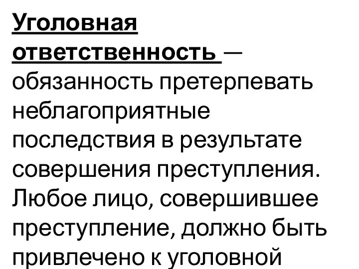 Уголовная ответственность — обязанность претерпевать неблагоприятные последствия в результате совершения преступления.