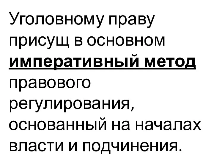 Уголовному праву присущ в основном императивный метод правового регулирования, основанный на началах власти и подчинения.