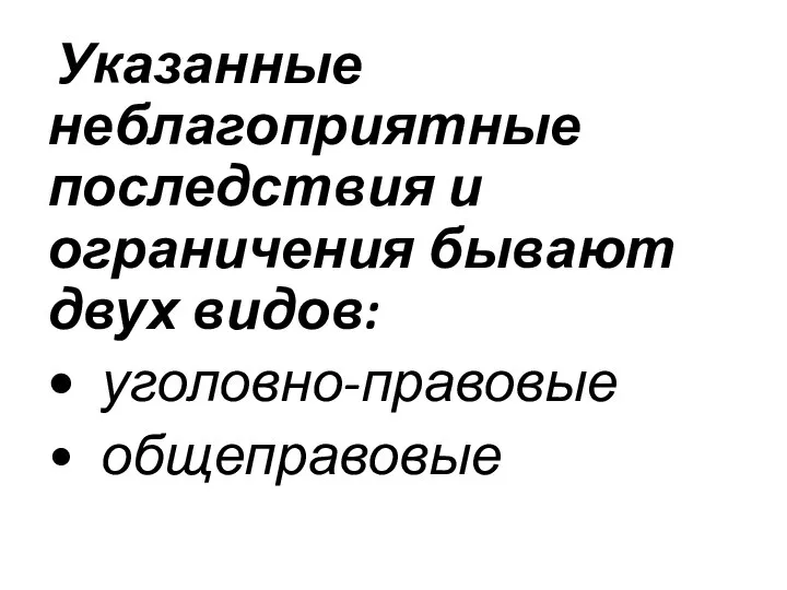 Указанные неблагоприятные последствия и ограничения бывают двух видов: • уголовно-правовые • общеправовые