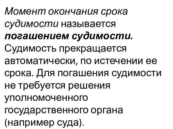 Момент окончания срока судимости называется погашением судимости. Судимость прекращается автоматически, по