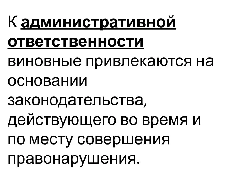 К административной ответственности виновные привлекаются на основании законодательства, действующего во время и по месту совершения правонарушения.