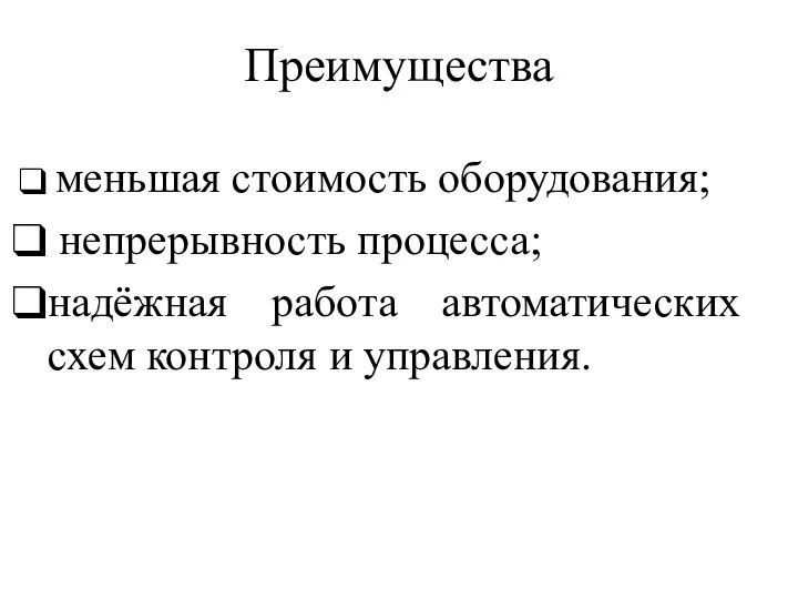 Преимущества меньшая стоимость оборудования; непрерывность процесса; надёжная работа автоматических схем контроля и управления.