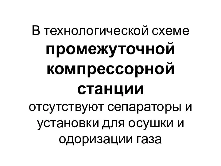 В технологической схеме промежуточной компрессорной станции отсутствуют сепараторы и установки для осушки и одоризации газа