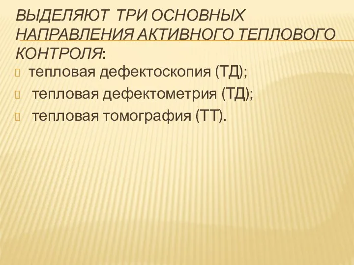 ВЫДЕЛЯЮТ ТРИ ОСНОВНЫХ НАПРАВЛЕНИЯ АКТИВНОГО ТЕПЛОВОГО КОНТРОЛЯ: тепловая дефектоскопия (ТД); тепловая дефектометрия (ТД); тепловая томография (ТТ).