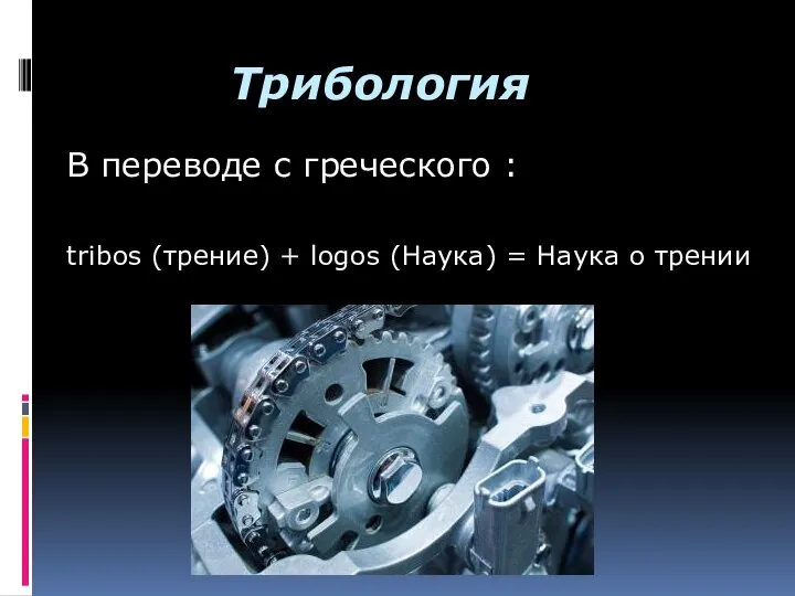 Трибология В переводе с греческого : tribos (трение) + logos (Наука) = Наука о трении