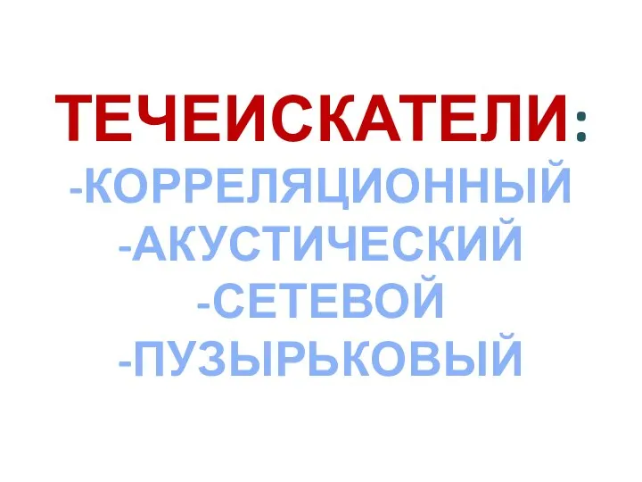 ТЕЧЕИСКАТЕЛИ: -КОРРЕЛЯЦИОННЫЙ -АКУСТИЧЕСКИЙ -СЕТЕВОЙ -ПУЗЫРЬКОВЫЙ