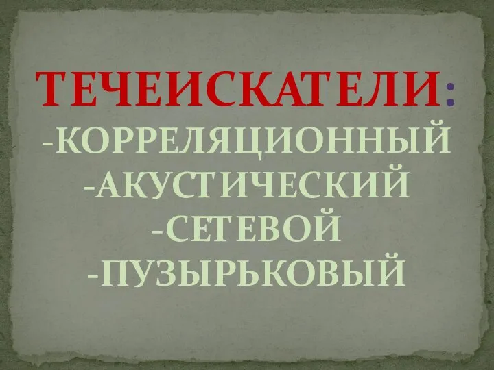 ТЕЧЕИСКАТЕЛИ: -КОРРЕЛЯЦИОННЫЙ -АКУСТИЧЕСКИЙ -СЕТЕВОЙ -ПУЗЫРЬКОВЫЙ