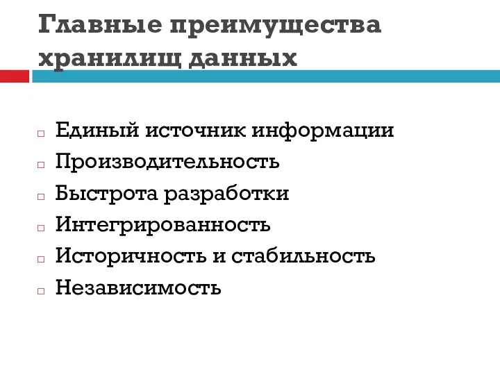 Главные преимущества хранилищ данных Единый источник информации Производительность Быстрота разработки Интегрированность Историчность и стабильность Независимость