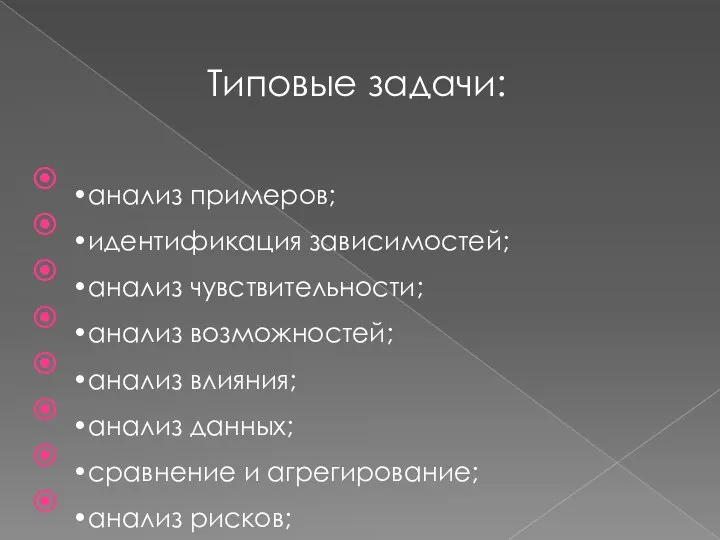 Типовые задачи: •анализ примеров; •идентификация зависимостей; •анализ чувствительности; •анализ возможностей; •анализ