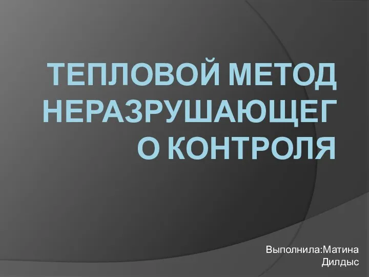 ТЕПЛОВОЙ МЕТОД НЕРАЗРУШАЮЩЕГО КОНТРОЛЯ Выполнила:Матина Дилдыс