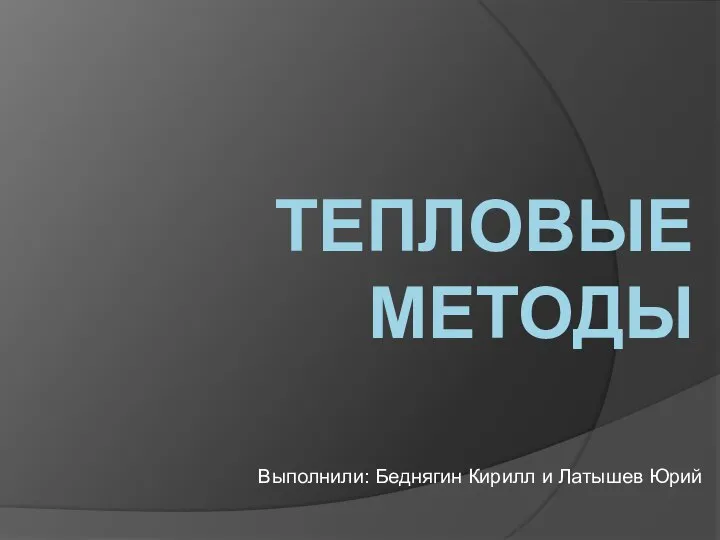 ТЕПЛОВЫЕ МЕТОДЫ Выполнили: Беднягин Кирилл и Латышев Юрий