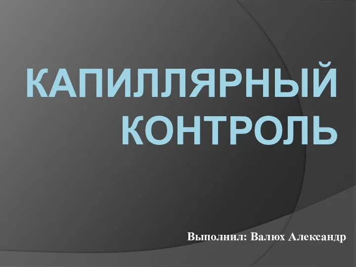 КАПИЛЛЯРНЫЙ КОНТРОЛЬ Выполнил: Валюх Александр