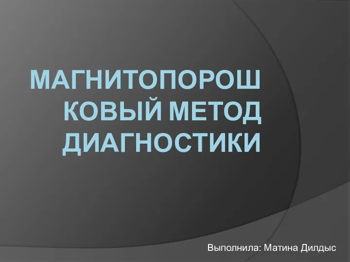 МАГНИТОПОРОШКОВЫЙ МЕТОД ДИАГНОСТИКИ Выполнила: Матина Дилдыс