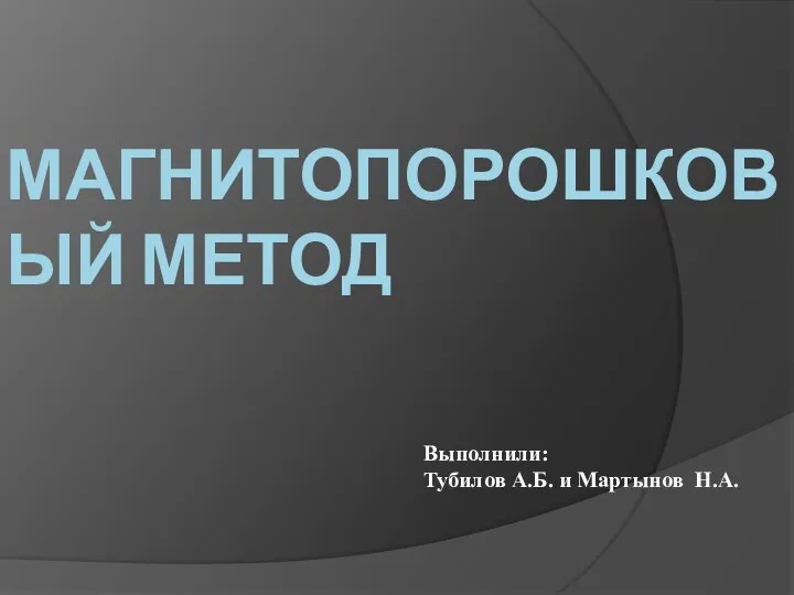 МАГНИТОПОРОШКОВЫЙ МЕТОД Выполнили: Тубилов А.Б. и Мартынов Н.А.