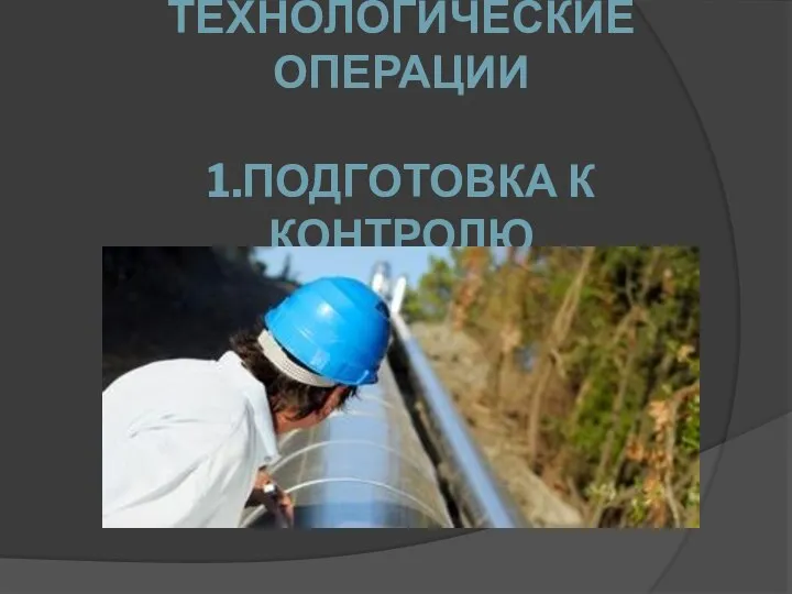 ТЕХНОЛОГИЧЕСКИЕ ОПЕРАЦИИ 1.ПОДГОТОВКА К КОНТРОЛЮ