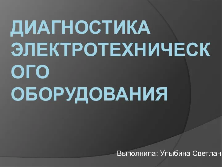 Выполнила: Улыбина Светлана ДИАГНОСТИКА ЭЛЕКТРОТЕХНИЧЕСКОГО ОБОРУДОВАНИЯ