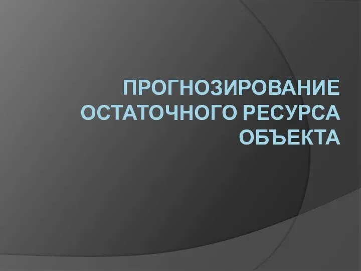 ПРОГНОЗИРОВАНИЕ ОСТАТОЧНОГО РЕСУРСА ОБЪЕКТА