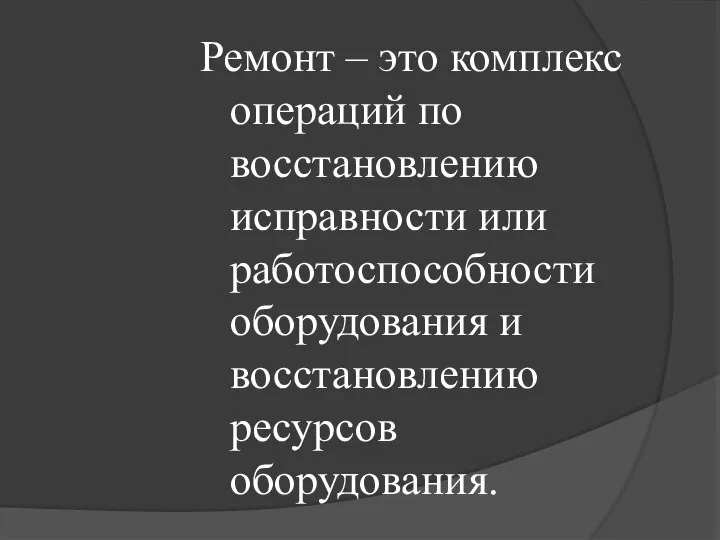 Ремонт – это комплекс операций по восстановлению исправности или работоспособности оборудования и восстановлению ресурсов оборудования.