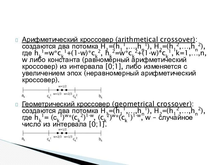 Арифметический кроссовер (arithmetical crossover): создаются два потомка H1=(h11,…,hn1), H2=(h12,…,hn2), где hk1=w*ck1+(1-w)*ck2,